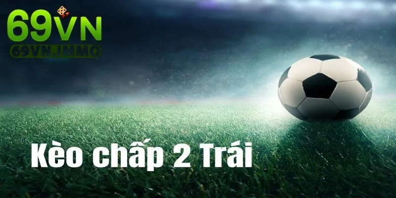 Kèo Chấp 2 Trái | Giải Mã Tỷ Lệ Cược Phổ Biến Trong Bóng Đá 3 Bí quyết chơi cho người chơi chiến thắng