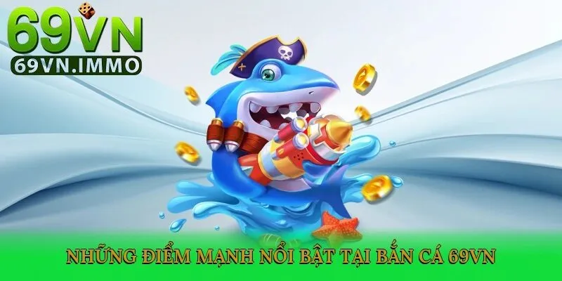 Bắn Cá 69vn 3 Những điểm mạnh nổi bật tại bắn cá 69vn